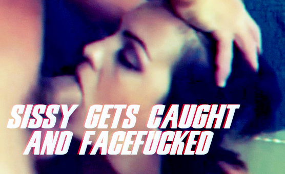 Sissy Gets Caught And Facefucked