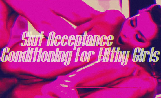 Slut Acceptance Conditioning For Filthy Girls