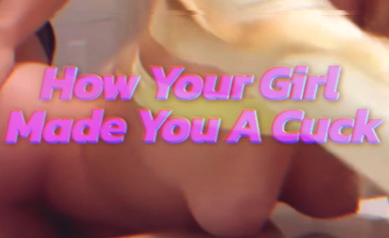 How Your Girl Made You A Cuck