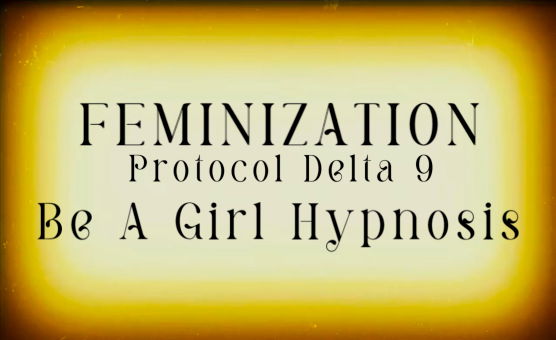 Feminization Protocol Delta 9 - Be A Girl Hypnosis