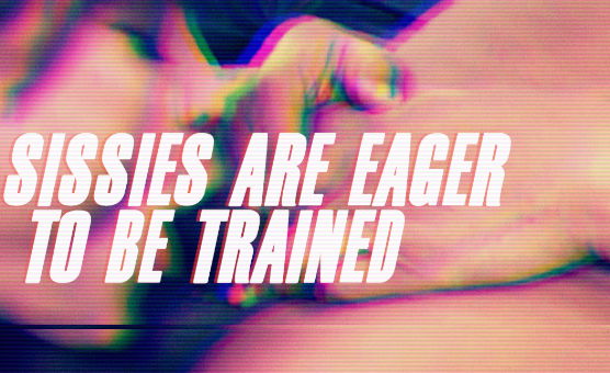 Sissies Are Eager To Be Trained