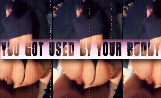 You Got Used By Your Buddy