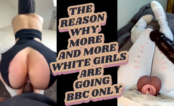 The Reason Why More And More White Girls Are Going BBC Only