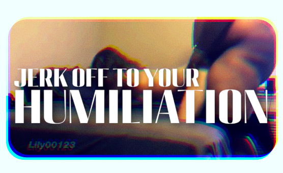 Jerk Off To Your Humiliation