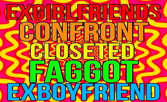 ExGirlfriends Confront Closeted Faggot ExBoyfriend