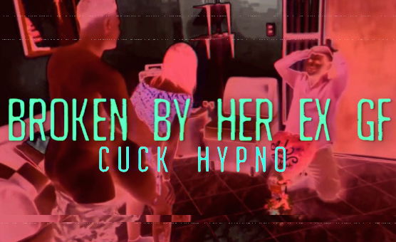 Broken By Her Ex GF - Cuck Hypno