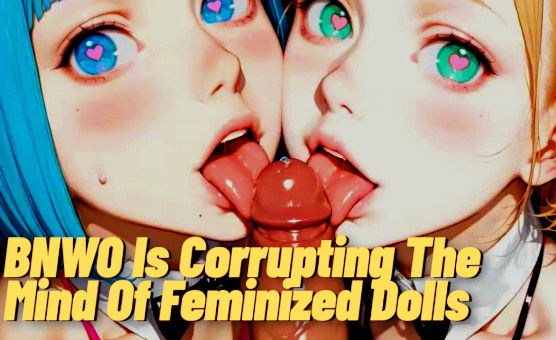 BNWO Is Corrupting The Mind Of Feminized Dolls