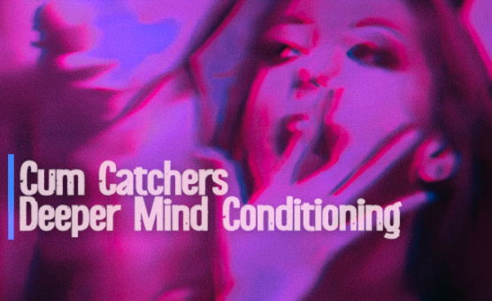 Cum Catchers Deeper Mind Conditioning