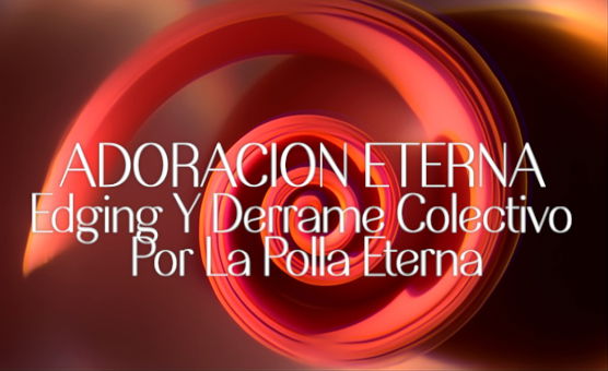 Adoracion Eterna - Edging Y Derrame Colectivo Por La Polla Eterna - Spanish