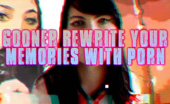 Gooner Rewrite Your Memories With Porn