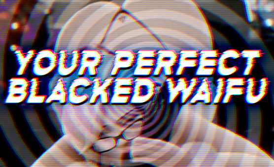Your Perfect Blacked Waifu