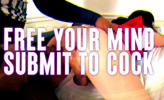 Free Your Mind - Submit to Cock