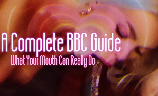 A Complete BBC Guide - What Your Mouth Can Really Do - By SissyLabs