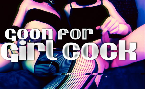 Goon For Girl Cock