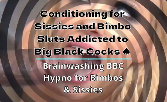 Conditioning For Sissies And Bimbo Sluts Addicted To Big Black Cocks