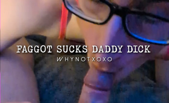 Faggot Sucks Daddy Dick