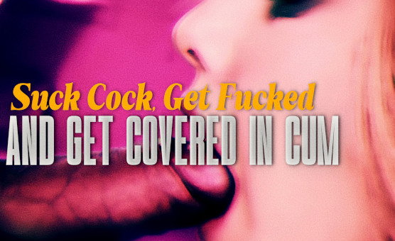 Suck Cock Get Fucked And Get Covered In Cum