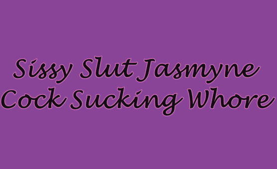 Sissy Slut Jasmyne Cock Sucking Whore