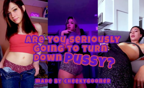 Are You Seriously Going To Turn Down Pussy