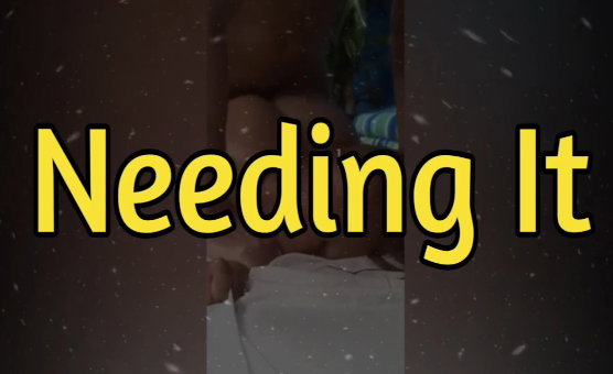 Needing It