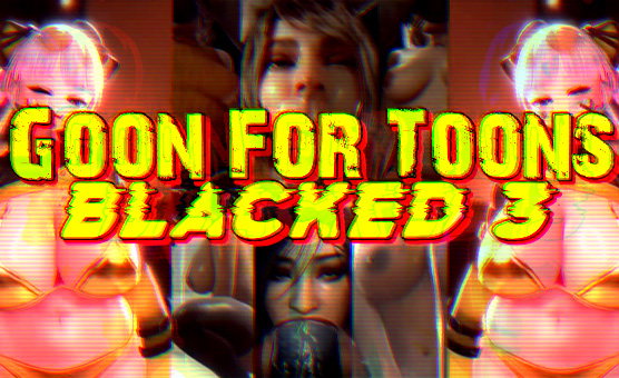 Goon For Toons Blacked 3