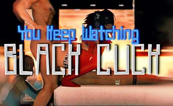 You Keep Watching Black Cuck