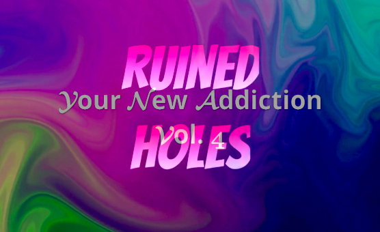Your New Addiction Vol 4 - Ruined Holes