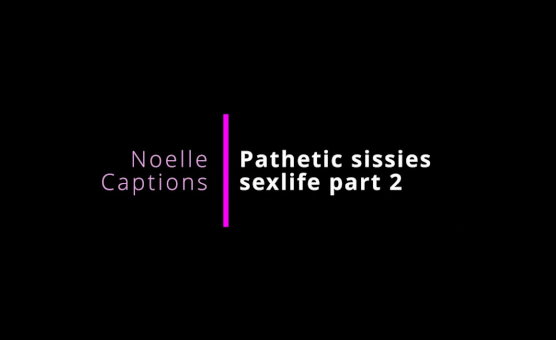 Pathetic Sissies Sexlife Part 2