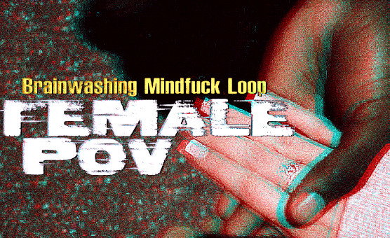 Female POV - Brainwashing Mindfuck Loop