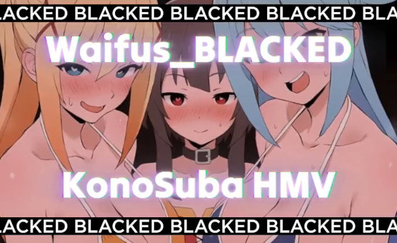 Waifus Blacked - Konosuba HMV