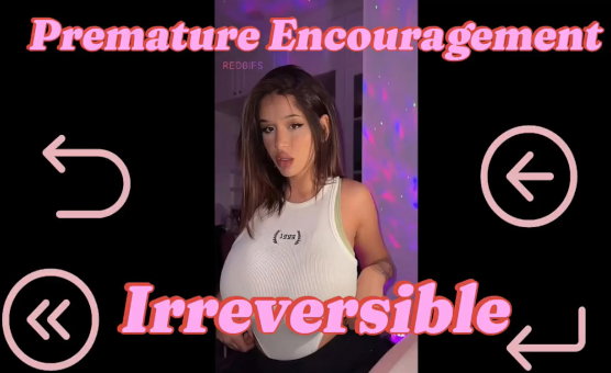 Premature Encouragement - Irreversible