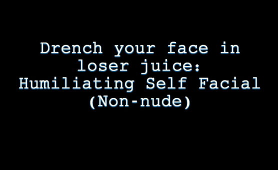 Drench Your Face In Loser Juice - Humiliating Self Facial - Non Nude
