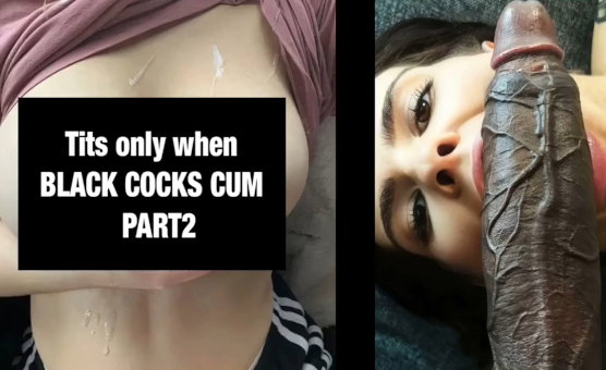 Tits Only When Black Cocks Cum Pt 2