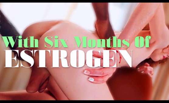 With Six Months Of Estrogen