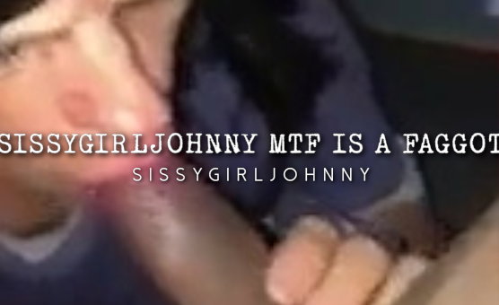 Sissygirljohnny MtF Is A Faggot