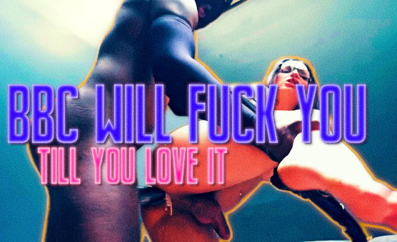 BBC Will Fuck You Till You Love It
