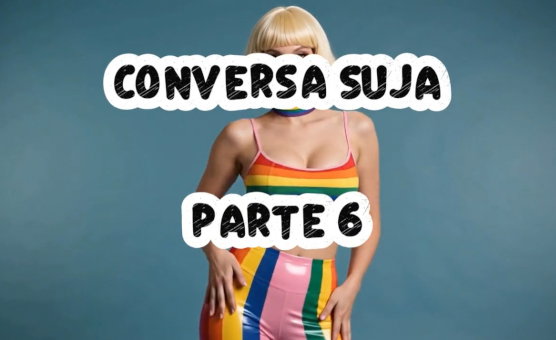 Conversa Suja Parte 6