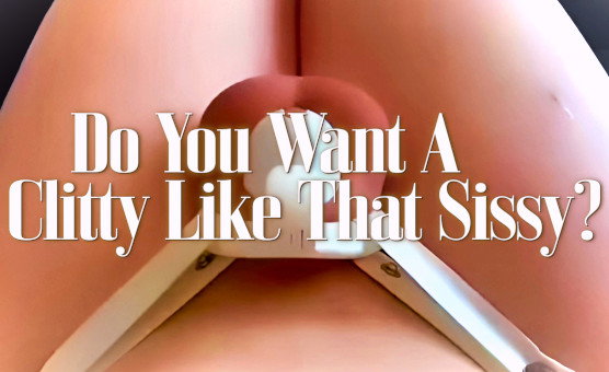 Do You Want A Clitty Like That Sissy