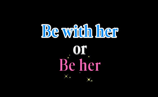 Be With Her Or Be Her