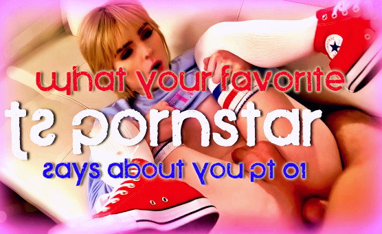 What Your Favorite TS Pornstar Says About You Pt 01