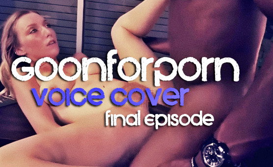 GoonForPorn Voice Cover - Final Episode - Ultimate Moaning And Raw Fucking Goon Session