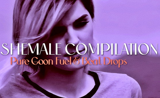 Shemale Compilation - Pure Goon Fuel And Beat Drops