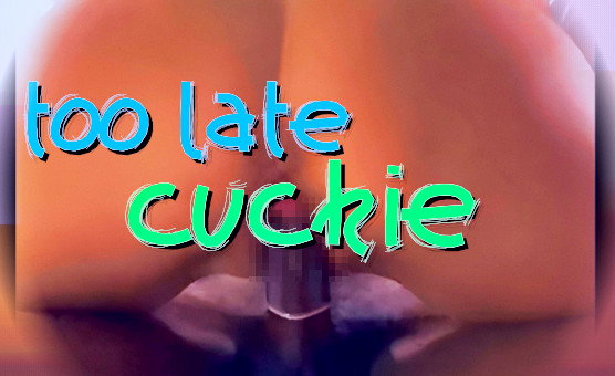 Too Late Cuckie - Mikyu Edits