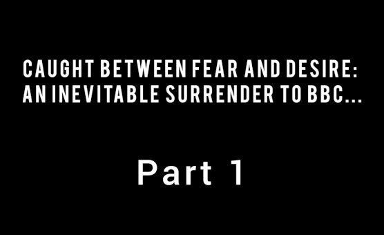 Caught Between Fear And Desire - An Inevitable Surrender To BBC Part 1