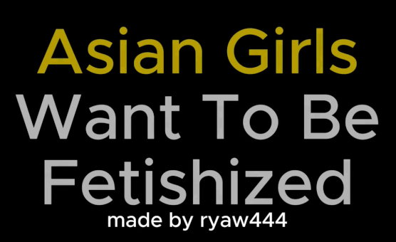 Asian Girls Want To Be Fetishized