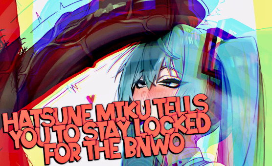 Hatsune Miku Tells You To Stay Locked For The BNWO