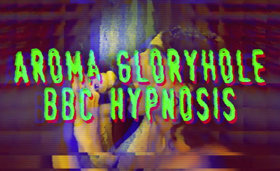 Aroma Gloryhole BBC Hypnosis