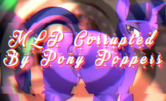 MLP Corrupted - By Pony Poppers